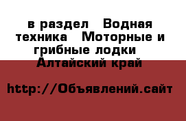  в раздел : Водная техника » Моторные и грибные лодки . Алтайский край